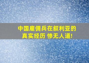 中国雇佣兵在叙利亚的真实经历 惨无人道!